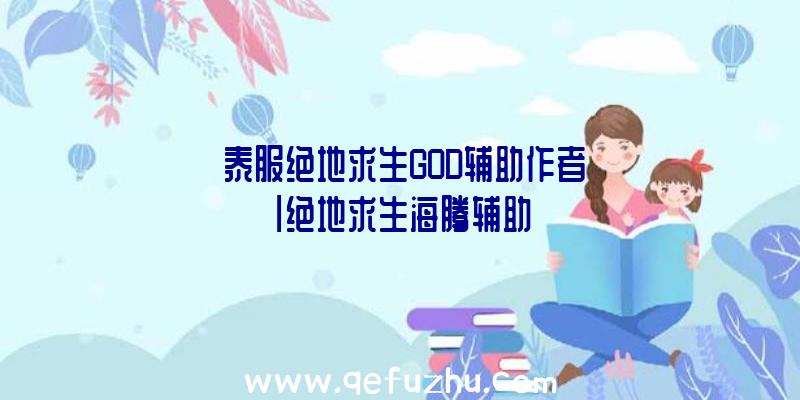 「泰服绝地求生GOD辅助作者」|绝地求生海腾辅助